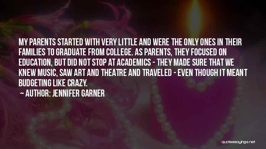Jennifer Garner Quotes: My Parents Started With Very Little And Were The Only Ones In Their Families To Graduate From College. As Parents,