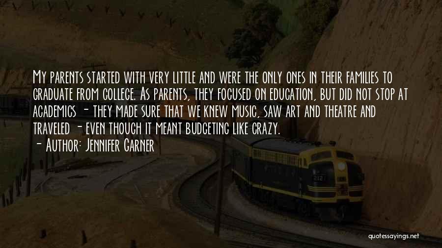 Jennifer Garner Quotes: My Parents Started With Very Little And Were The Only Ones In Their Families To Graduate From College. As Parents,