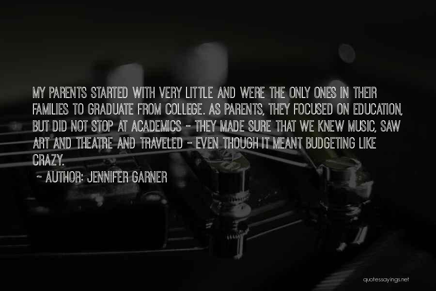 Jennifer Garner Quotes: My Parents Started With Very Little And Were The Only Ones In Their Families To Graduate From College. As Parents,