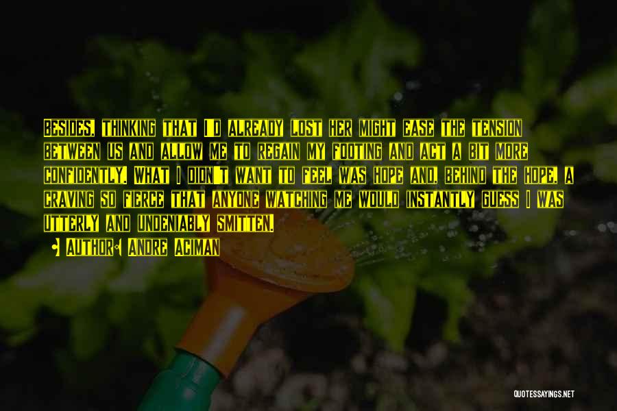 Andre Aciman Quotes: Besides, Thinking That I'd Already Lost Her Might Ease The Tension Between Us And Allow Me To Regain My Footing