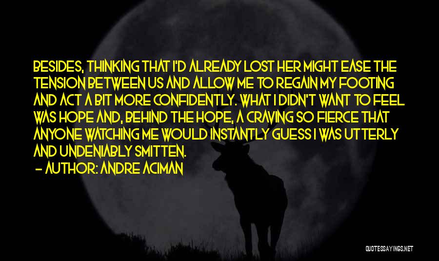 Andre Aciman Quotes: Besides, Thinking That I'd Already Lost Her Might Ease The Tension Between Us And Allow Me To Regain My Footing