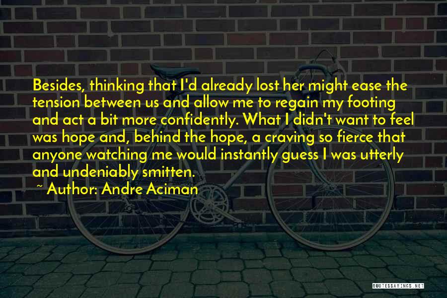 Andre Aciman Quotes: Besides, Thinking That I'd Already Lost Her Might Ease The Tension Between Us And Allow Me To Regain My Footing