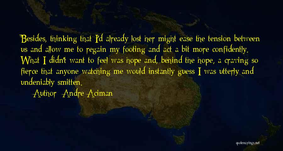 Andre Aciman Quotes: Besides, Thinking That I'd Already Lost Her Might Ease The Tension Between Us And Allow Me To Regain My Footing