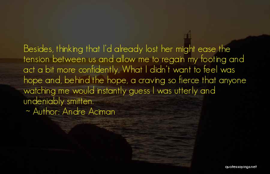 Andre Aciman Quotes: Besides, Thinking That I'd Already Lost Her Might Ease The Tension Between Us And Allow Me To Regain My Footing