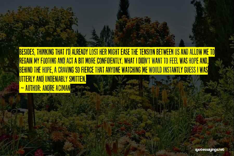 Andre Aciman Quotes: Besides, Thinking That I'd Already Lost Her Might Ease The Tension Between Us And Allow Me To Regain My Footing