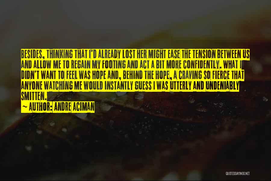 Andre Aciman Quotes: Besides, Thinking That I'd Already Lost Her Might Ease The Tension Between Us And Allow Me To Regain My Footing