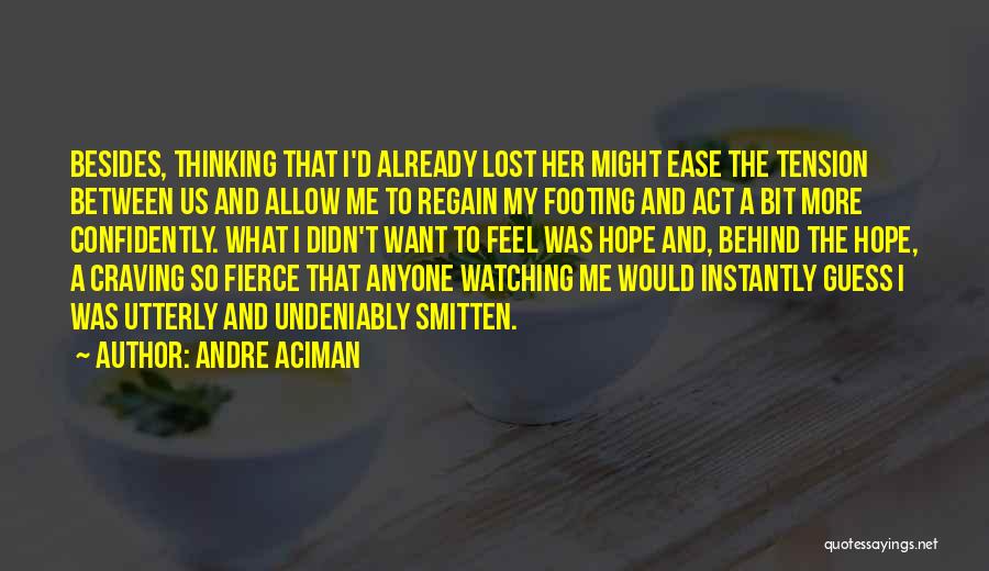 Andre Aciman Quotes: Besides, Thinking That I'd Already Lost Her Might Ease The Tension Between Us And Allow Me To Regain My Footing