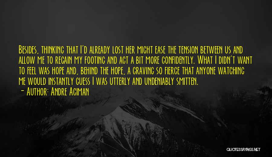 Andre Aciman Quotes: Besides, Thinking That I'd Already Lost Her Might Ease The Tension Between Us And Allow Me To Regain My Footing