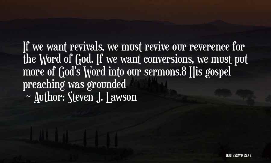 Steven J. Lawson Quotes: If We Want Revivals, We Must Revive Our Reverence For The Word Of God. If We Want Conversions, We Must