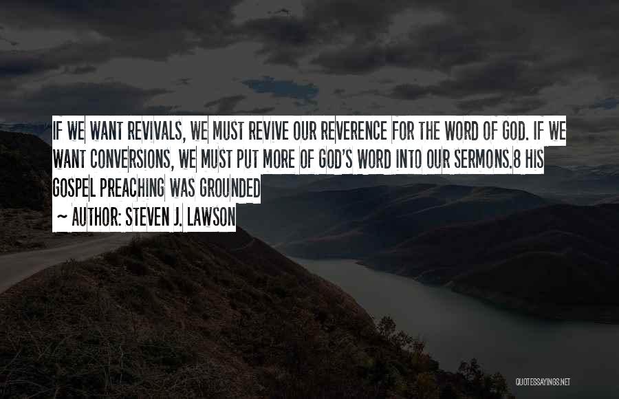 Steven J. Lawson Quotes: If We Want Revivals, We Must Revive Our Reverence For The Word Of God. If We Want Conversions, We Must