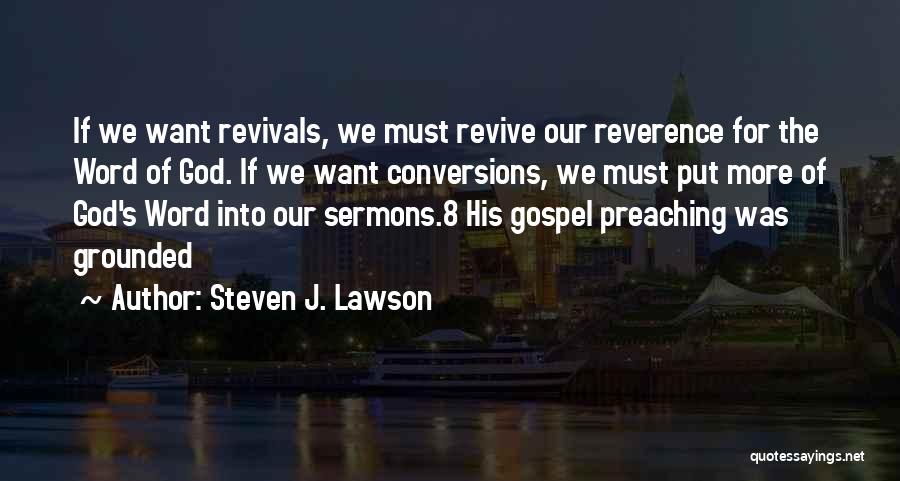 Steven J. Lawson Quotes: If We Want Revivals, We Must Revive Our Reverence For The Word Of God. If We Want Conversions, We Must