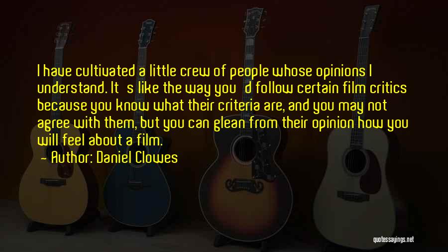 Daniel Clowes Quotes: I Have Cultivated A Little Crew Of People Whose Opinions I Understand. It's Like The Way You'd Follow Certain Film