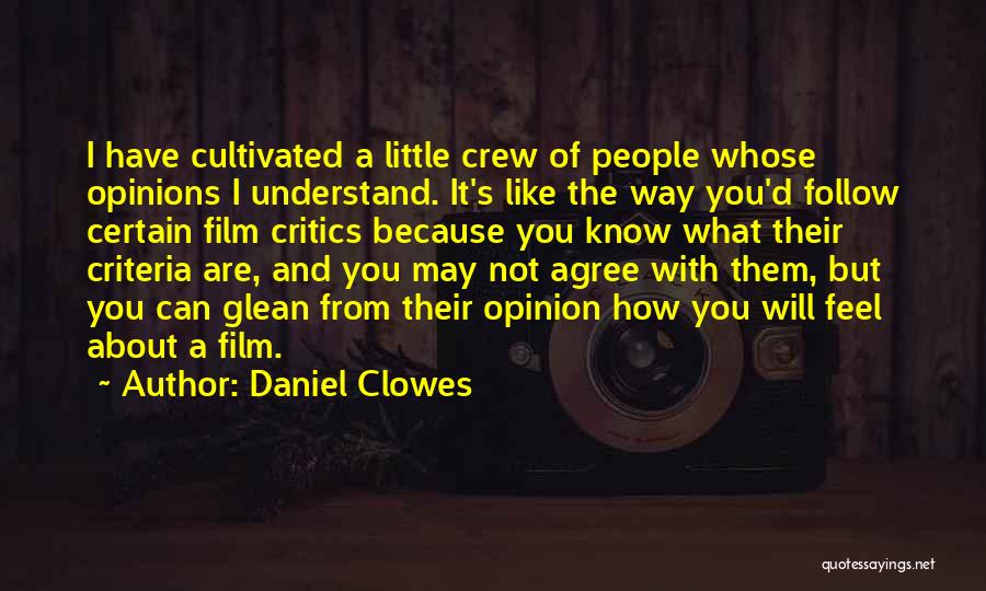 Daniel Clowes Quotes: I Have Cultivated A Little Crew Of People Whose Opinions I Understand. It's Like The Way You'd Follow Certain Film