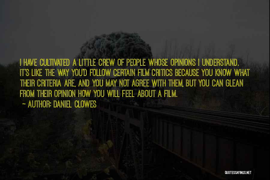 Daniel Clowes Quotes: I Have Cultivated A Little Crew Of People Whose Opinions I Understand. It's Like The Way You'd Follow Certain Film