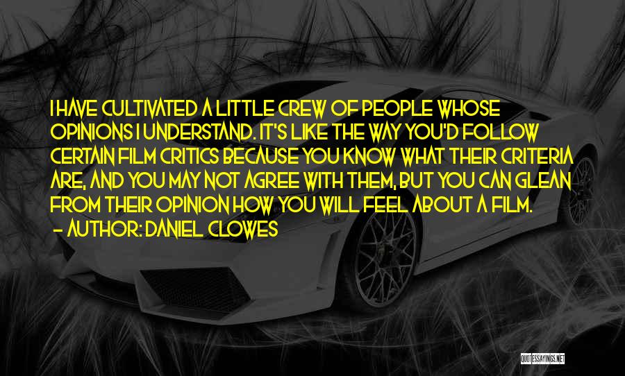 Daniel Clowes Quotes: I Have Cultivated A Little Crew Of People Whose Opinions I Understand. It's Like The Way You'd Follow Certain Film