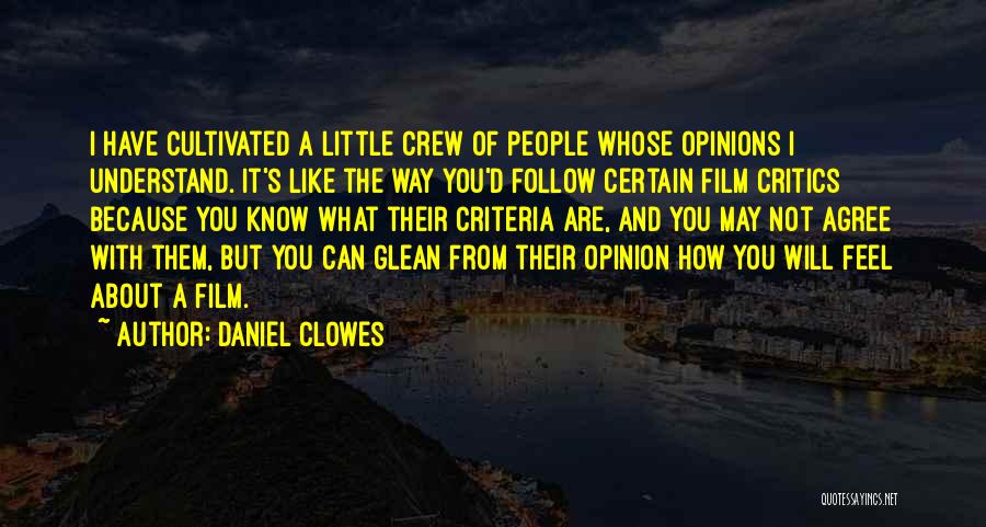 Daniel Clowes Quotes: I Have Cultivated A Little Crew Of People Whose Opinions I Understand. It's Like The Way You'd Follow Certain Film