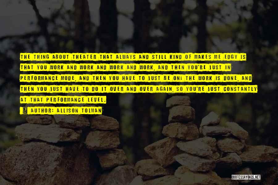 Allison Tolman Quotes: The Thing About Theater That Always And Still Kind Of Makes Me Edgy Is That You Work And Work And