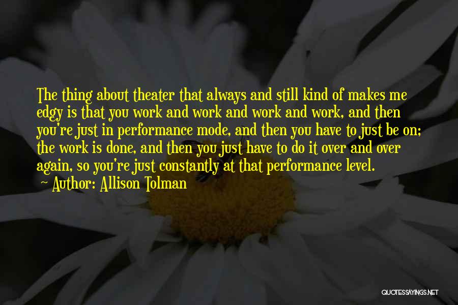 Allison Tolman Quotes: The Thing About Theater That Always And Still Kind Of Makes Me Edgy Is That You Work And Work And