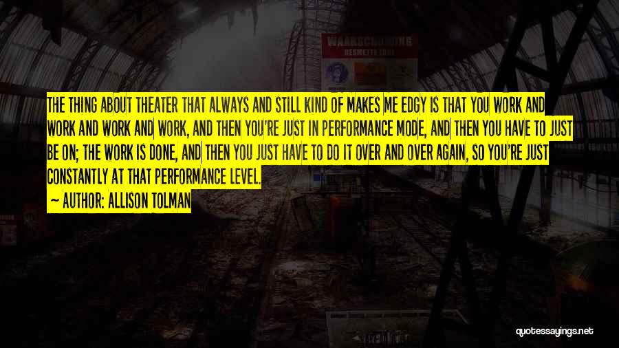 Allison Tolman Quotes: The Thing About Theater That Always And Still Kind Of Makes Me Edgy Is That You Work And Work And