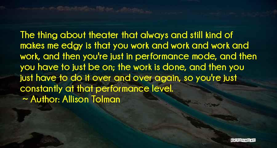 Allison Tolman Quotes: The Thing About Theater That Always And Still Kind Of Makes Me Edgy Is That You Work And Work And