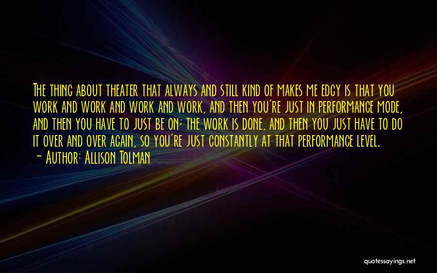 Allison Tolman Quotes: The Thing About Theater That Always And Still Kind Of Makes Me Edgy Is That You Work And Work And