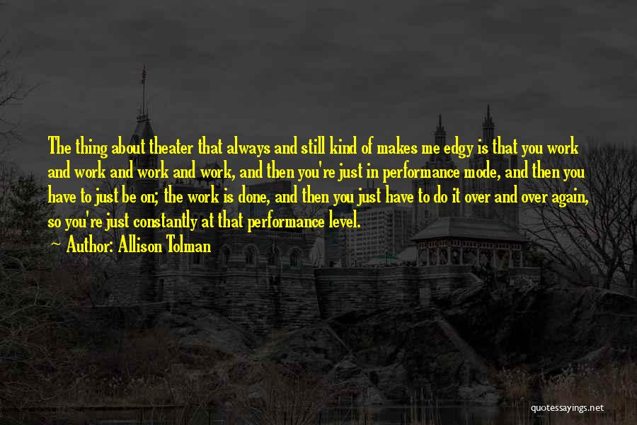 Allison Tolman Quotes: The Thing About Theater That Always And Still Kind Of Makes Me Edgy Is That You Work And Work And