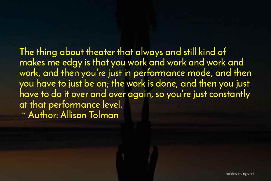 Allison Tolman Quotes: The Thing About Theater That Always And Still Kind Of Makes Me Edgy Is That You Work And Work And