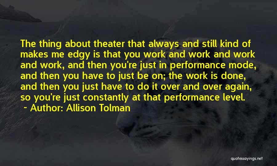 Allison Tolman Quotes: The Thing About Theater That Always And Still Kind Of Makes Me Edgy Is That You Work And Work And