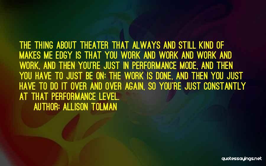 Allison Tolman Quotes: The Thing About Theater That Always And Still Kind Of Makes Me Edgy Is That You Work And Work And