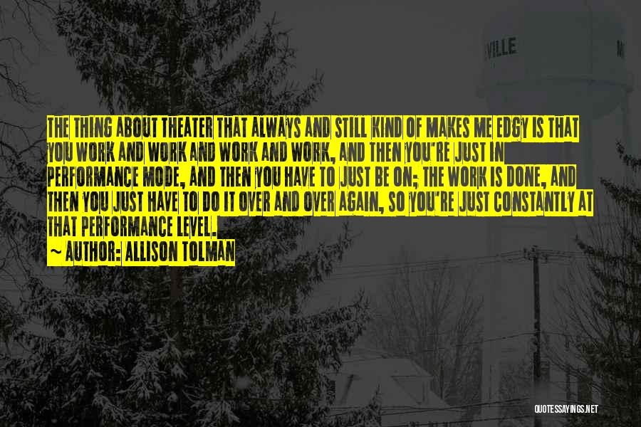 Allison Tolman Quotes: The Thing About Theater That Always And Still Kind Of Makes Me Edgy Is That You Work And Work And