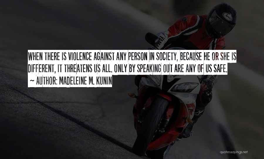 Madeleine M. Kunin Quotes: When There Is Violence Against Any Person In Society, Because He Or She Is Different, It Threatens Us All. Only