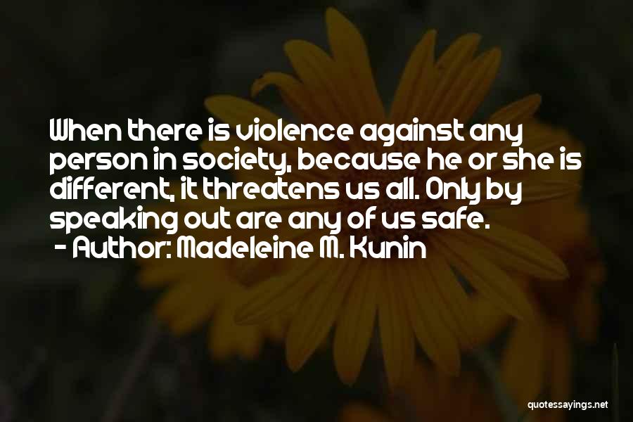 Madeleine M. Kunin Quotes: When There Is Violence Against Any Person In Society, Because He Or She Is Different, It Threatens Us All. Only