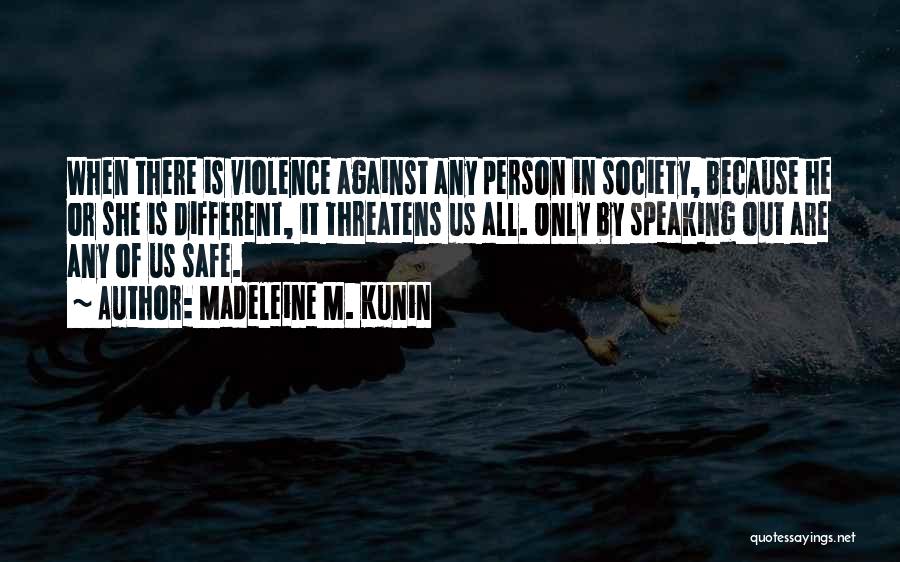 Madeleine M. Kunin Quotes: When There Is Violence Against Any Person In Society, Because He Or She Is Different, It Threatens Us All. Only