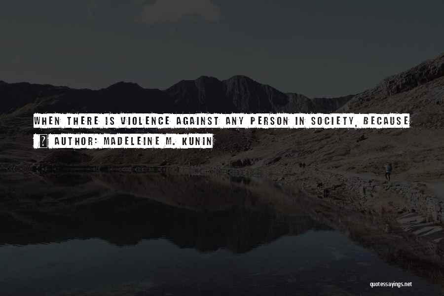 Madeleine M. Kunin Quotes: When There Is Violence Against Any Person In Society, Because He Or She Is Different, It Threatens Us All. Only