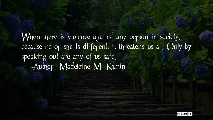 Madeleine M. Kunin Quotes: When There Is Violence Against Any Person In Society, Because He Or She Is Different, It Threatens Us All. Only