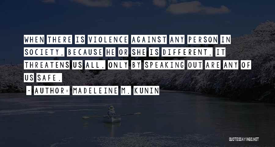 Madeleine M. Kunin Quotes: When There Is Violence Against Any Person In Society, Because He Or She Is Different, It Threatens Us All. Only