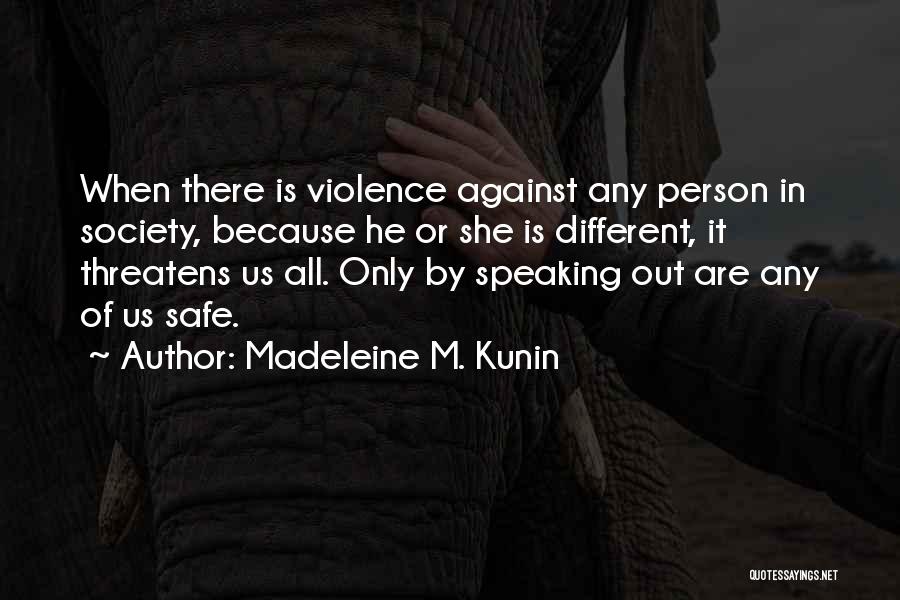 Madeleine M. Kunin Quotes: When There Is Violence Against Any Person In Society, Because He Or She Is Different, It Threatens Us All. Only