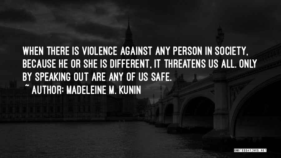Madeleine M. Kunin Quotes: When There Is Violence Against Any Person In Society, Because He Or She Is Different, It Threatens Us All. Only