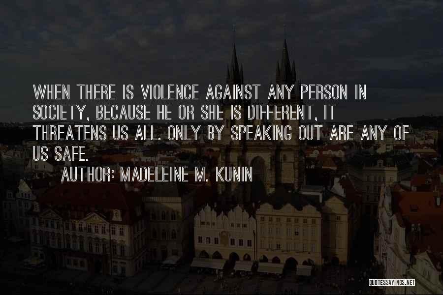 Madeleine M. Kunin Quotes: When There Is Violence Against Any Person In Society, Because He Or She Is Different, It Threatens Us All. Only