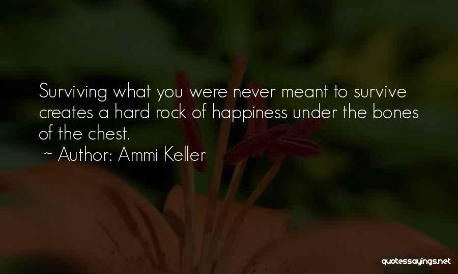 Ammi Keller Quotes: Surviving What You Were Never Meant To Survive Creates A Hard Rock Of Happiness Under The Bones Of The Chest.