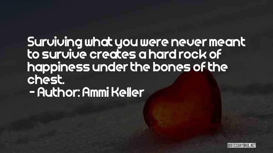 Ammi Keller Quotes: Surviving What You Were Never Meant To Survive Creates A Hard Rock Of Happiness Under The Bones Of The Chest.