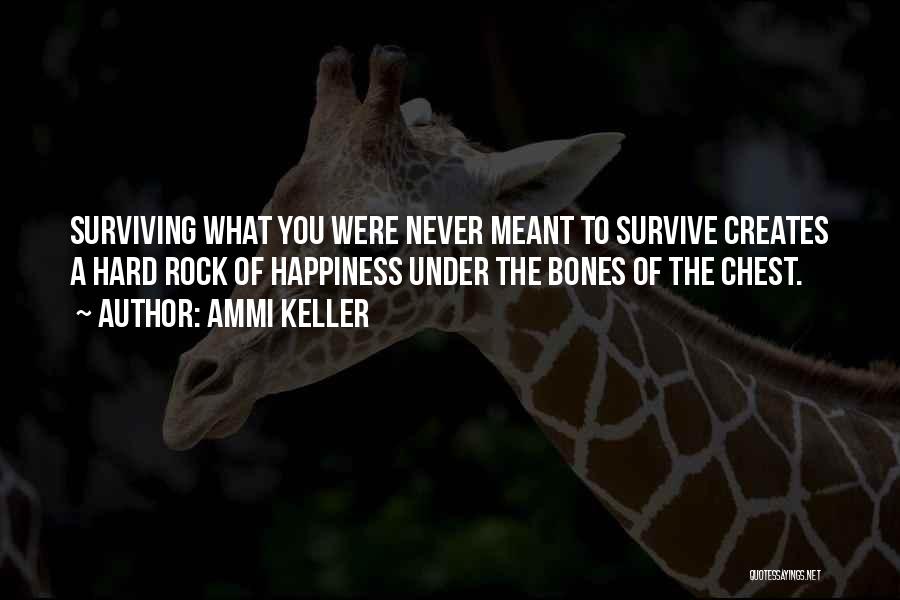 Ammi Keller Quotes: Surviving What You Were Never Meant To Survive Creates A Hard Rock Of Happiness Under The Bones Of The Chest.