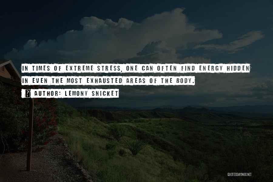 Lemony Snicket Quotes: In Times Of Extreme Stress, One Can Often Find Energy Hidden In Even The Most Exhausted Areas Of The Body.