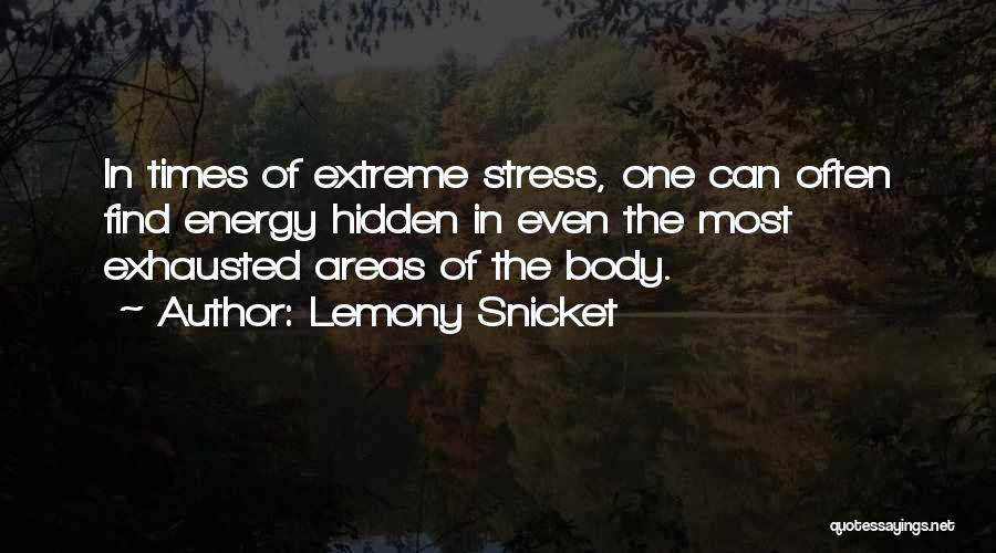 Lemony Snicket Quotes: In Times Of Extreme Stress, One Can Often Find Energy Hidden In Even The Most Exhausted Areas Of The Body.