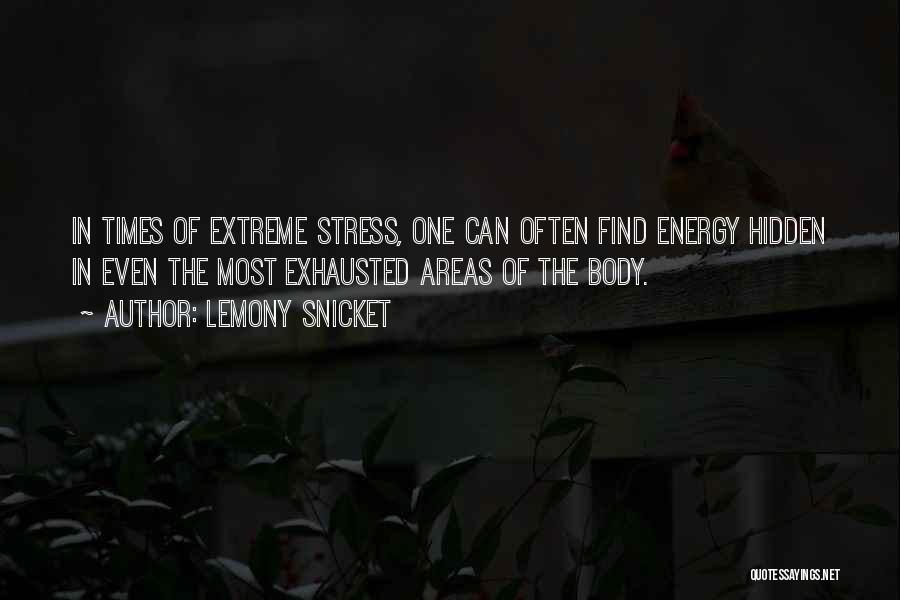 Lemony Snicket Quotes: In Times Of Extreme Stress, One Can Often Find Energy Hidden In Even The Most Exhausted Areas Of The Body.