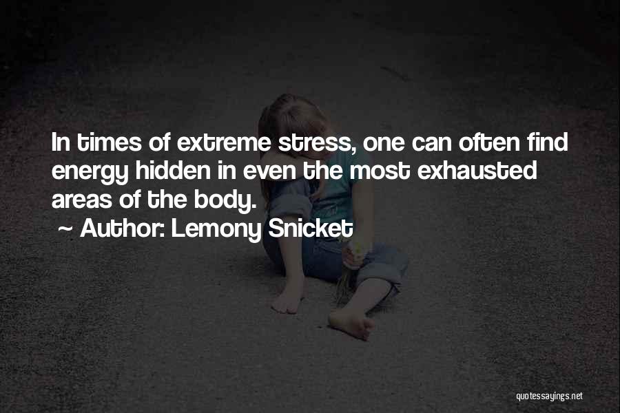 Lemony Snicket Quotes: In Times Of Extreme Stress, One Can Often Find Energy Hidden In Even The Most Exhausted Areas Of The Body.