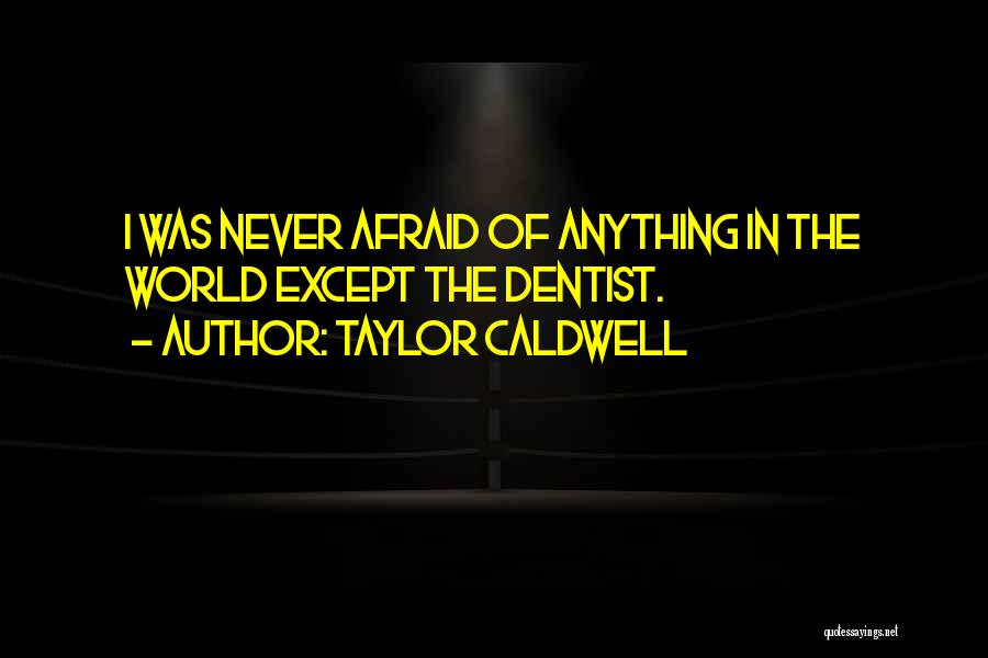 Taylor Caldwell Quotes: I Was Never Afraid Of Anything In The World Except The Dentist.