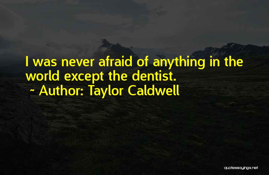 Taylor Caldwell Quotes: I Was Never Afraid Of Anything In The World Except The Dentist.