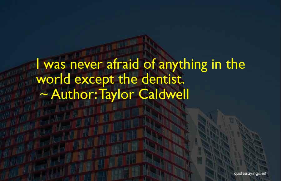 Taylor Caldwell Quotes: I Was Never Afraid Of Anything In The World Except The Dentist.