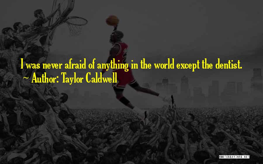 Taylor Caldwell Quotes: I Was Never Afraid Of Anything In The World Except The Dentist.